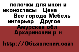 полочки для икон и иконостасы › Цена ­ 100--100 - Все города Мебель, интерьер » Другое   . Амурская обл.,Архаринский р-н